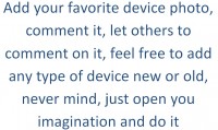 Add your favorite device photo, comment it, let others to comment on it, feel free to add any type of device new or old, never mind, just open you imagination and do it